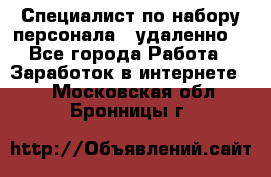 Специалист по набору персонала. (удаленно) - Все города Работа » Заработок в интернете   . Московская обл.,Бронницы г.